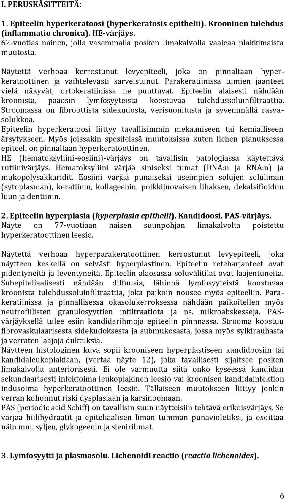 Parakeratiinissa tumien jäänteet vielä näkyvät, ortokeratiinissa ne puuttuvat. Epiteelin alaisesti nähdään kroonista, pääosin lymfosyyteistä koostuvaa tulehdussoluinfiltraattia.