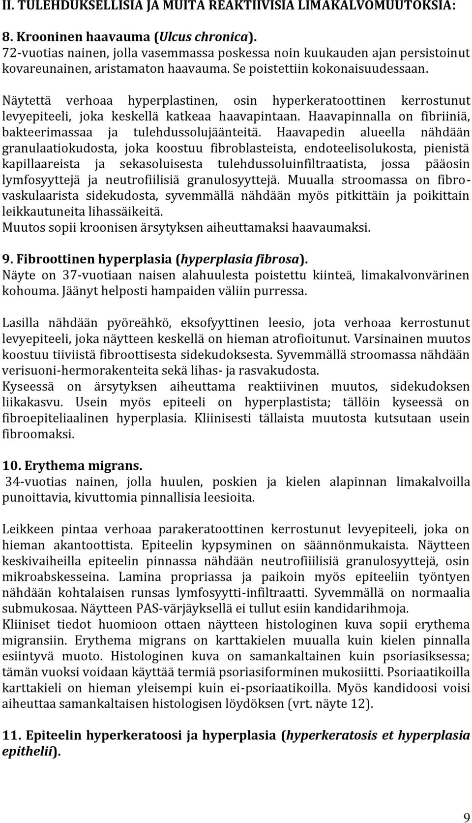 Näytettä verhoaa hyperplastinen, osin hyperkeratoottinen kerrostunut levyepiteeli, joka keskellä katkeaa haavapintaan. Haavapinnalla on fibriiniä, bakteerimassaa ja tulehdussolujäänteitä.