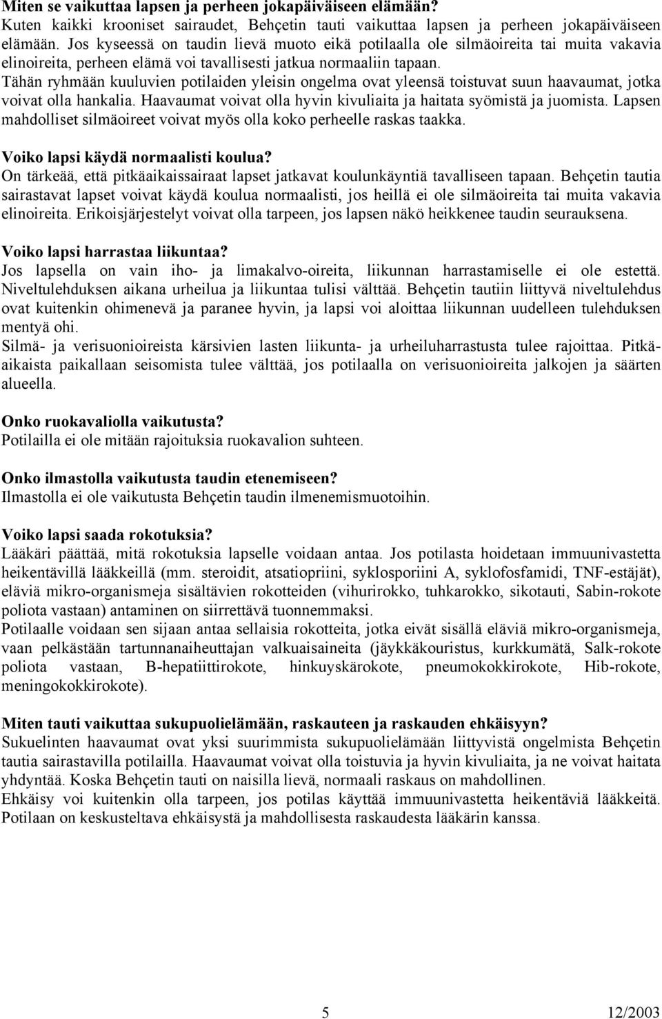 Tähän ryhmään kuuluvien potilaiden yleisin ongelma ovat yleensä toistuvat suun haavaumat, jotka voivat olla hankalia. Haavaumat voivat olla hyvin kivuliaita ja haitata syömistä ja juomista.