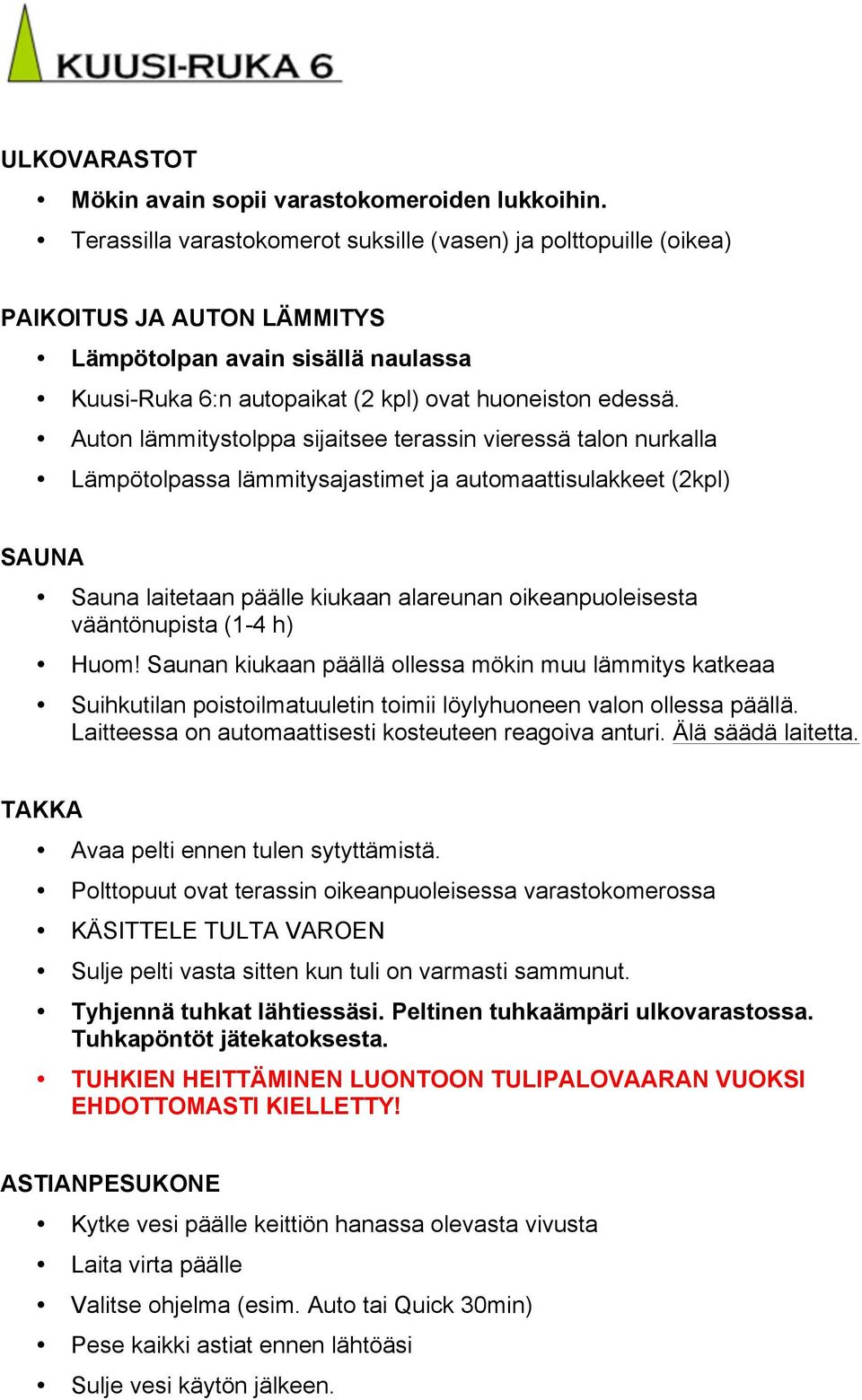 Auton lämmitystolppa sijaitsee terassin vieressä talon nurkalla Lämpötolpassa lämmitysajastimet ja automaattisulakkeet (2kpl) SAUNA Sauna laitetaan päälle kiukaan alareunan oikeanpuoleisesta