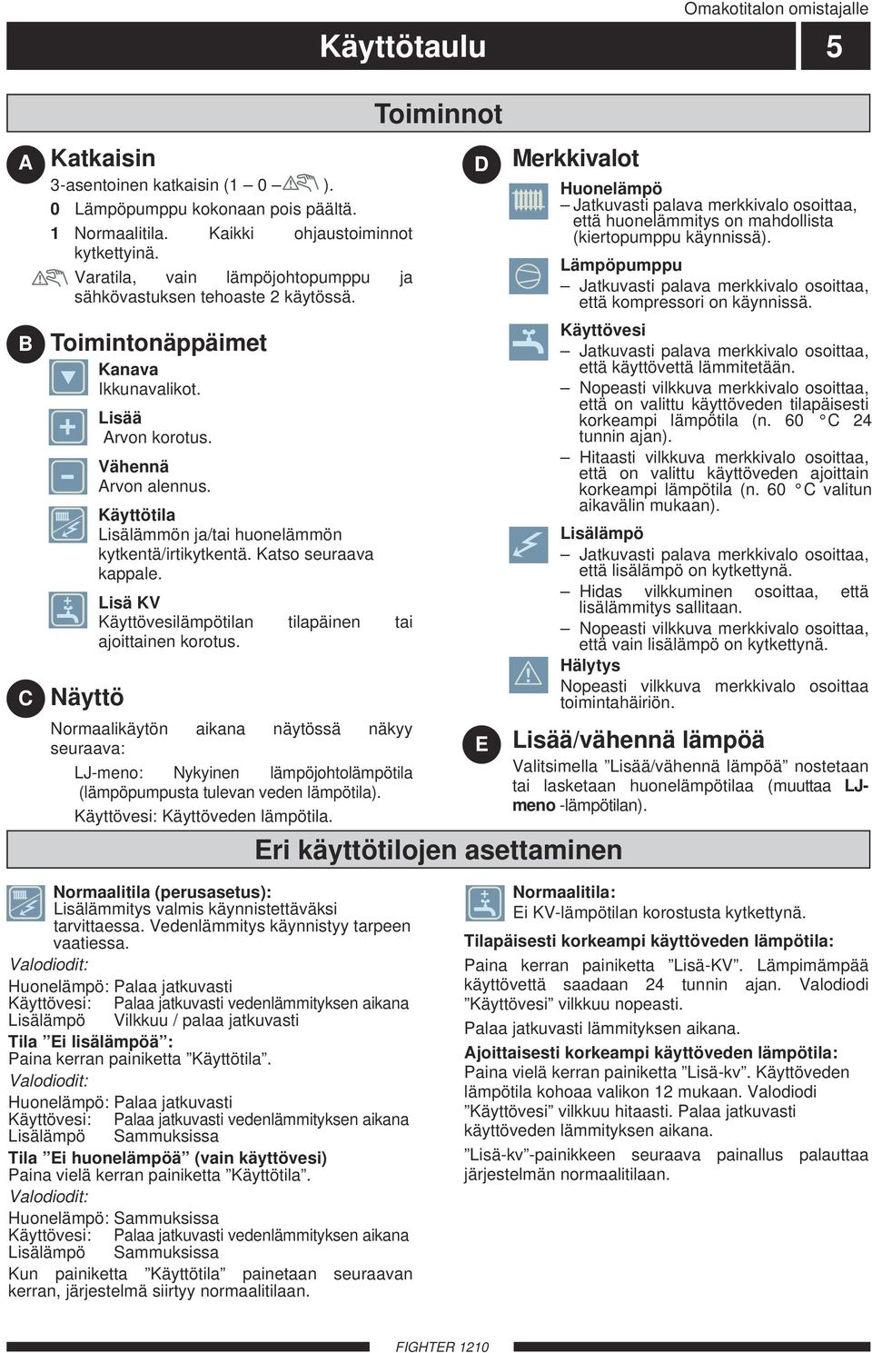 Käyttötila Lisälämmön ja/tai huonelämmön kytkentä/irtikytkentä. Katso seuraava kappale. Lisä KV Käyttövesilämpötilan tilapäinen tai ajoittainen korotus.