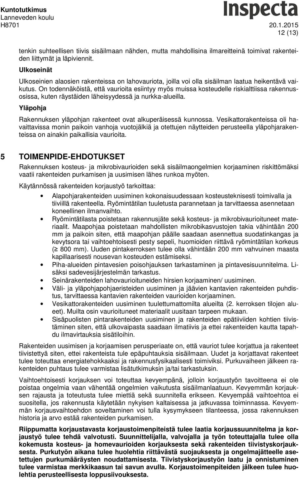 On todennäköistä, että vaurioita esiintyy myös muissa kosteudelle riskialttiissa rakennusosissa, kuten räystäiden läheisyydessä ja nurkka-alueilla.