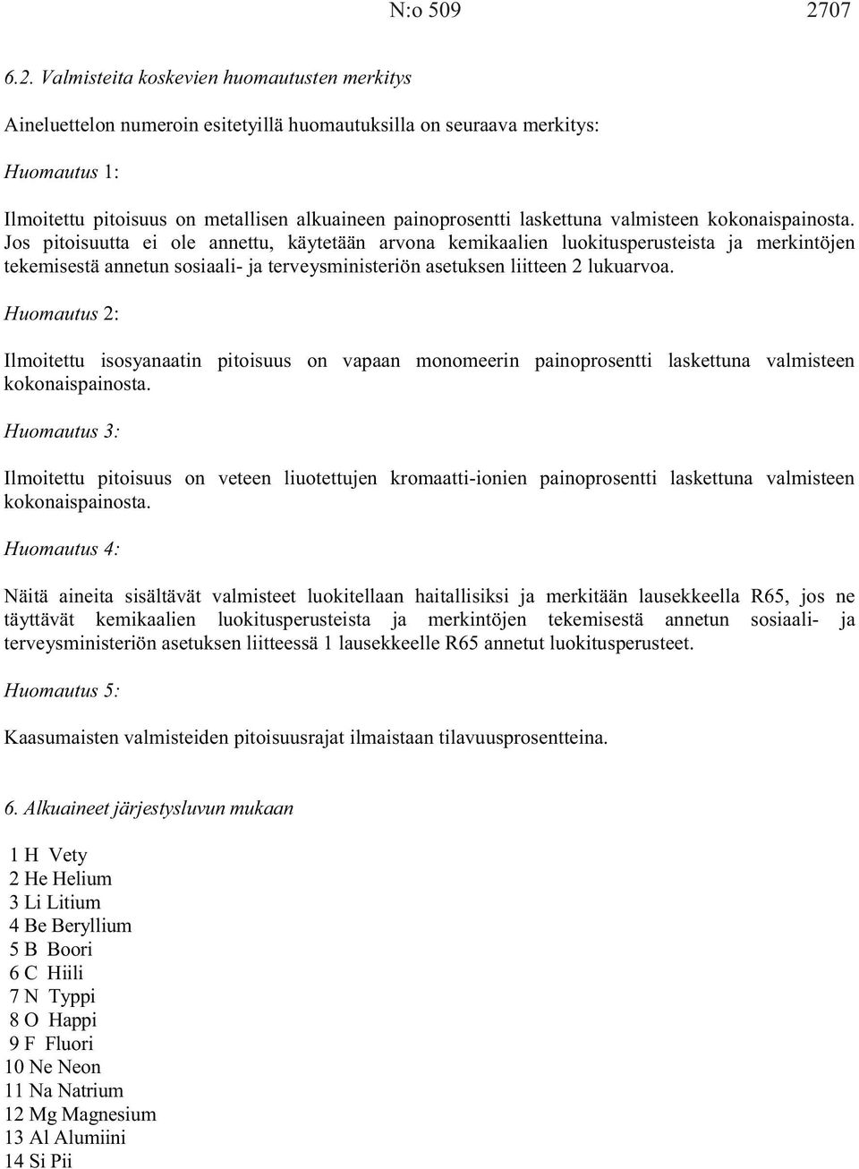 Valmisteita koskevien huomautusten merkitys Aineluettelon numeroin esitetyillä huomautuksilla on seuraava merkitys: Huomautus 1: Ilmoitettu pitoisuus on metallisen alkuaineen painoprosentti