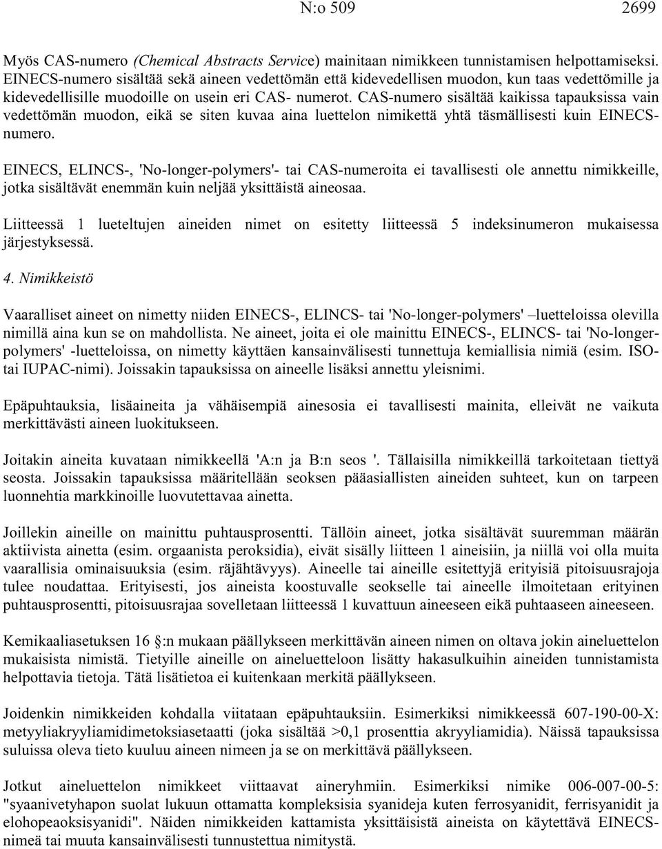 CAS-numero sisältää kaikissa tapauksissa vain vedettömän muodon, eikä se siten kuvaa aina luettelon nimikettä yhtä täsmällisesti kuin EINECSnumero.