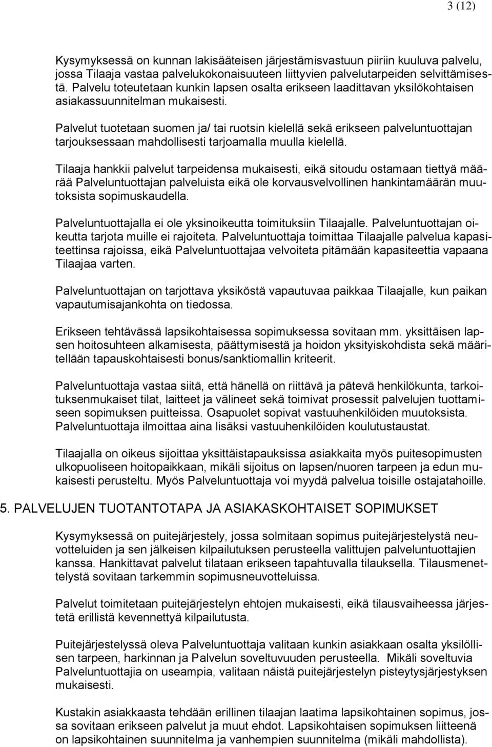 Palvelut tuotetaan suomen ja/ tai ruotsin kielellä sekä erikseen palveluntuottajan tarjouksessaan mahdollisesti tarjoamalla muulla kielellä.