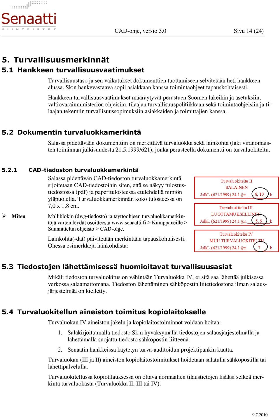 Hankkeen turvallisuusvaatimukset määräytyvät perustuen Suomen lakeihin ja asetuksiin, valtiovarainministeriön ohjeisiin, tilaajan turvallisuuspolitiikkaan sekä toimintaohjeisiin ja tilaajan tekemiin