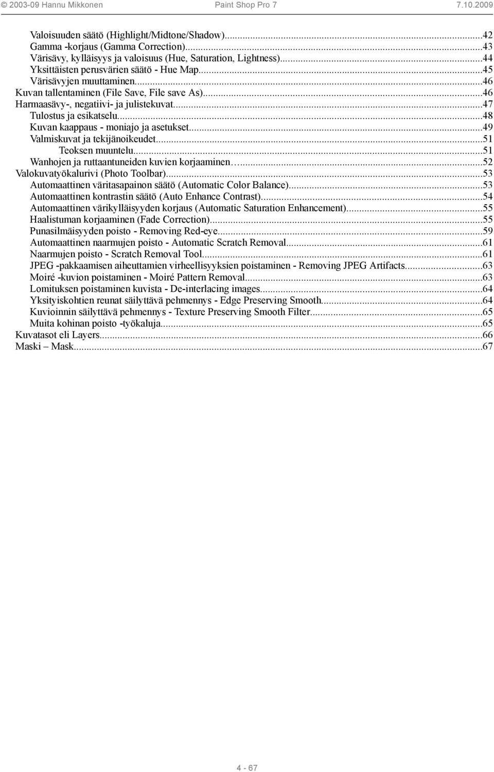 ..49 Valmiskuvat ja tekijänoikeudet...51 Teoksen muuntelu...51 Wanhojen ja ruttaantuneiden kuvien korjaaminen...52 Valokuvatyökalurivi (Photo Toolbar).