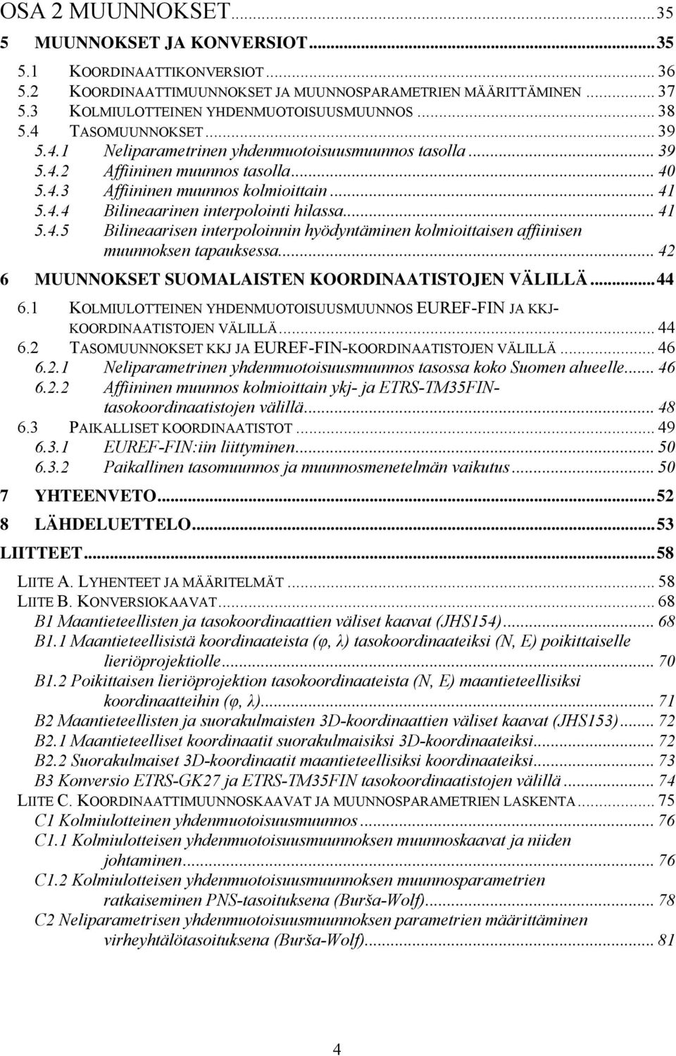 .. 4 5.4.5 Bilinerisen interpoloinnin hödntäminen kolmioittisen ffiinisen muunnoksen tpuksess... 4 6 MUUNNOKSET SUOMALAISTEN KOORDINAATISTOJEN VÄLILLÄ...44 6.