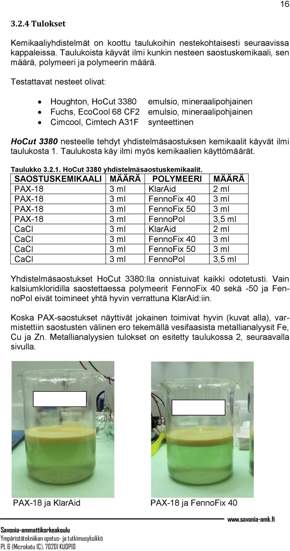 Testattavat nesteet olivat: Houghton, HoCut 3380 emulsio, mineraalipohjainen Fuchs, EcoCool 68 CF2 emulsio, mineraalipohjainen Cimcool, Cimtech A31F synteettinen HoCut 3380 nesteelle tehdyt