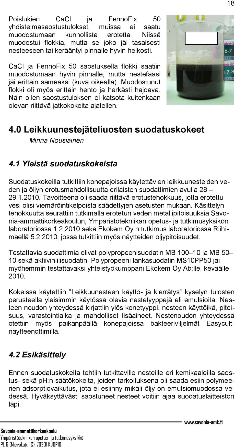 CaCl ja FennoFix 50 saostuksella flokki saatiin muodostumaan hyvin pinnalle, mutta nestefaasi jäi erittäin sameaksi (kuva oikealla). Muodostunut flokki oli myös erittäin hento ja herkästi hajoava.
