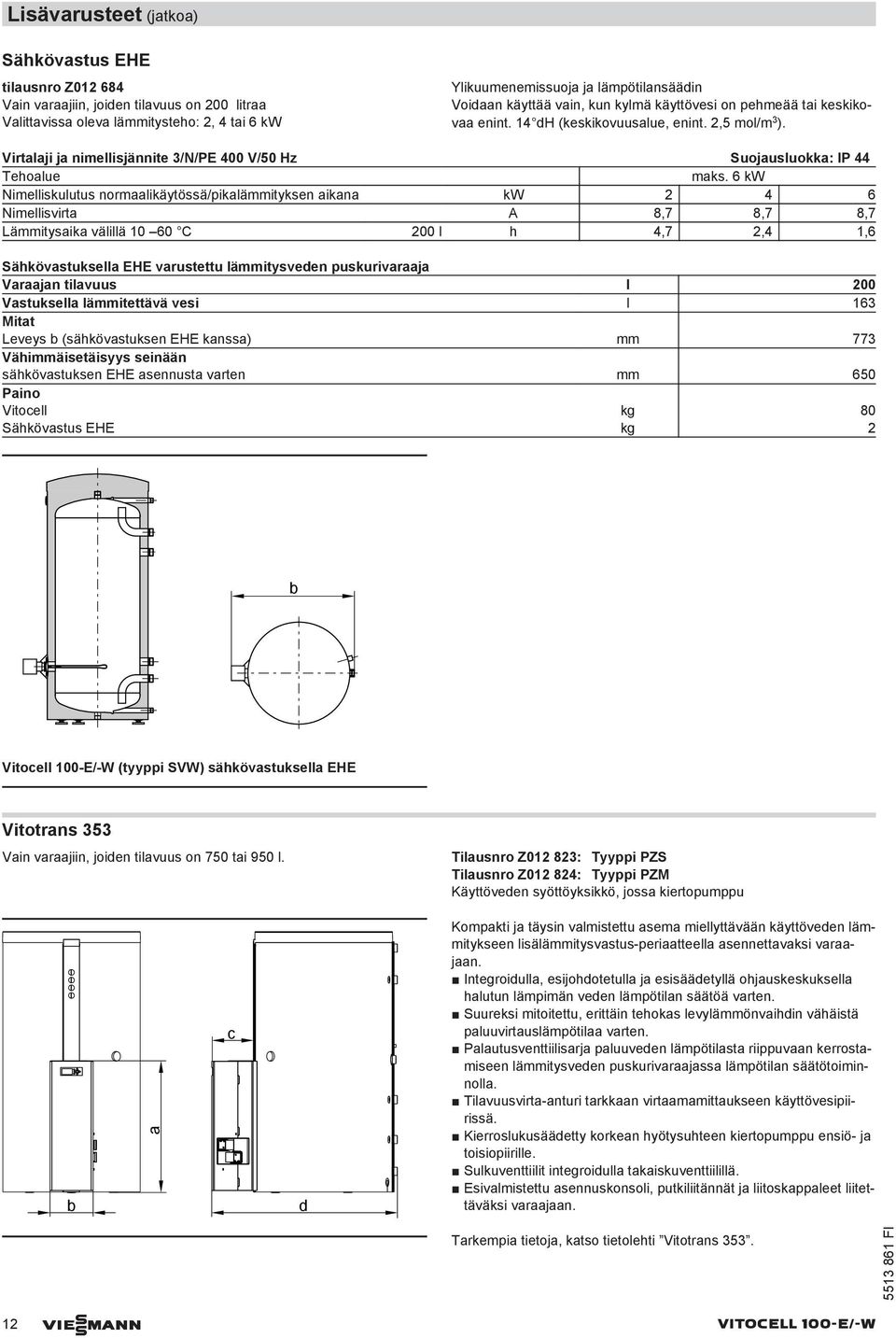 6 kw Nimelliskulutus normaalikäytössä/pikalämmityksen aikana kw 2 4 6 Nimellisvirta A 8,7 8,7 8,7 Lämmitysaika välillä 10 60 C 200 l h 4,7 2,4 1,6 Sähkövastuksella EHE varustettu lämmitysveden