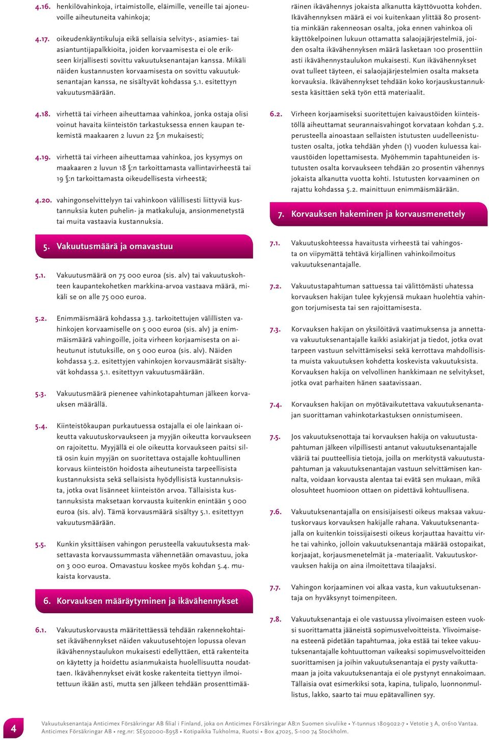 Mikäli näiden kustannusten korvaamisesta on sovittu vakuutuksenantajan kanssa, ne sisältyvät kohdassa 5.1. esitettyyn vakuutusmäärään. 4.18.