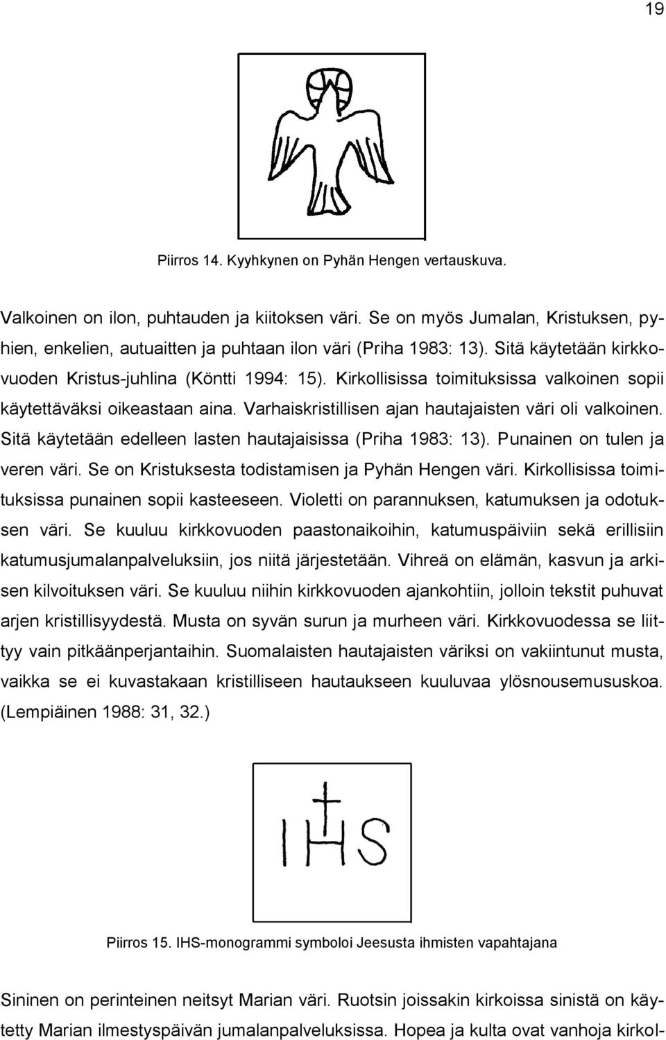 Kirkollisissa toimituksissa valkoinen sopii käytettäväksi oikeastaan aina. Varhaiskristillisen ajan hautajaisten väri oli valkoinen. Sitä käytetään edelleen lasten hautajaisissa (Priha 1983: 13).