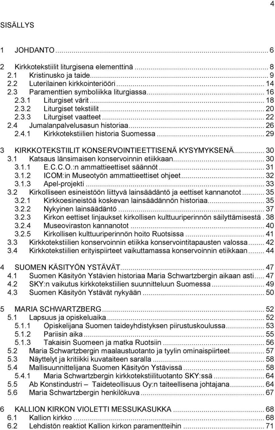 .. 29 3 KIRKKOTEKSTIILIT KONSERVOINTIEETTISENÄ KYSYMYKSENÄ... 30 3.1 Katsaus länsimaisen konservoinnin etiikkaan... 30 3.1.1 E.C.C.O.:n ammattieettiset säännöt... 31 3.1.2 ICOM:in Museotyön ammattieettiset ohjeet.