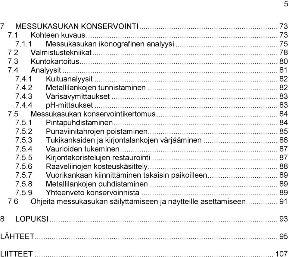 .. 85 7.5.3 Tukikankaiden ja kirjontalankojen värjääminen... 86 7.5.4 Vaurioiden tukeminen... 87 7.5.5 Kirjontakoristelujen restaurointi... 87 7.5.6 Raaveliinojen kosteuskäsittely... 88 7.5.7 Vuorikankaan kiinnittäminen takaisin paikoilleen.