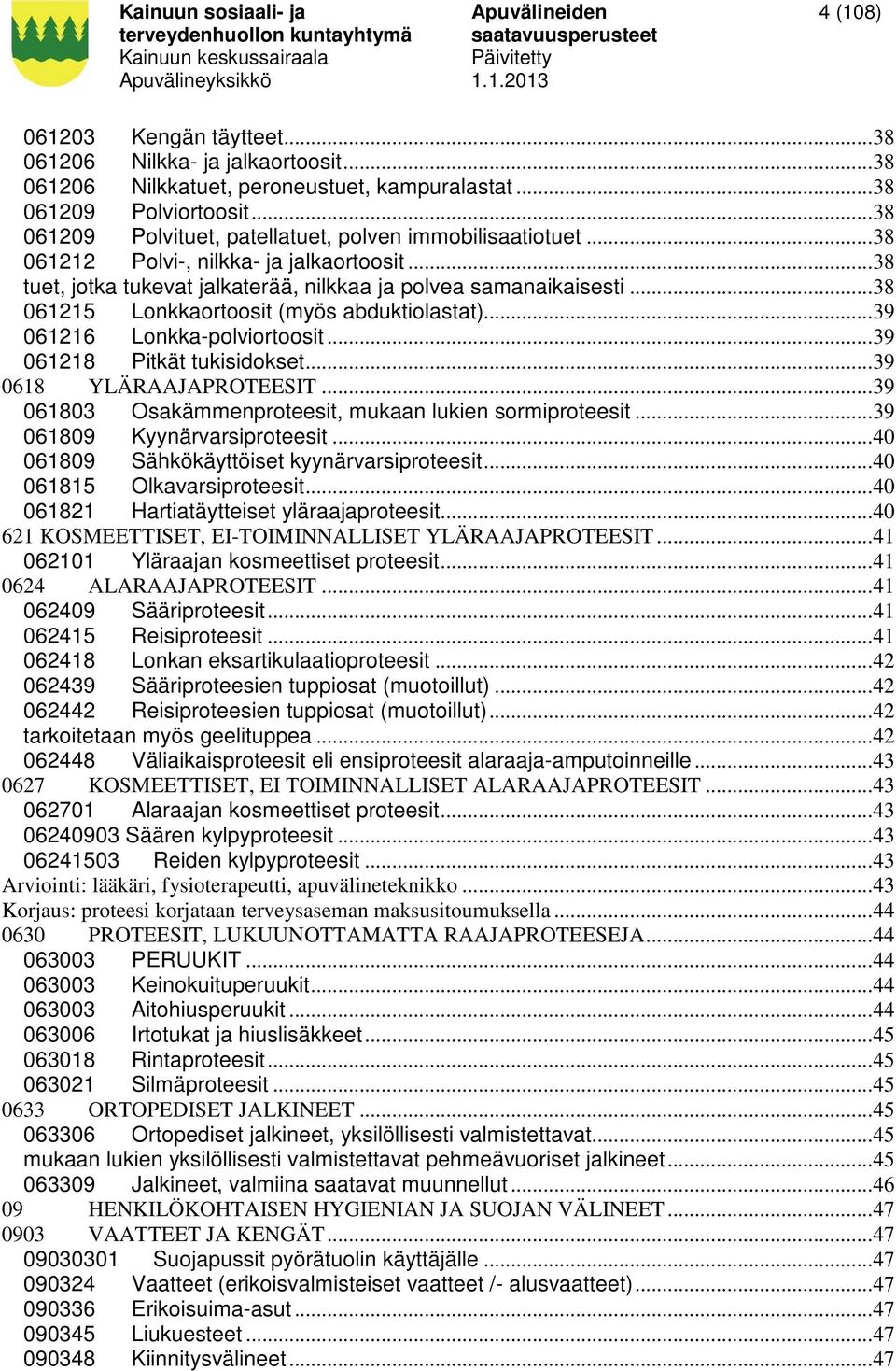 .. 38 061215 Lonkkaortoosit (myös abduktiolastat)... 39 061216 Lonkka-polviortoosit... 39 061218 Pitkät tukisidokset... 39 0618 YLÄRAAJAPROTEESIT.