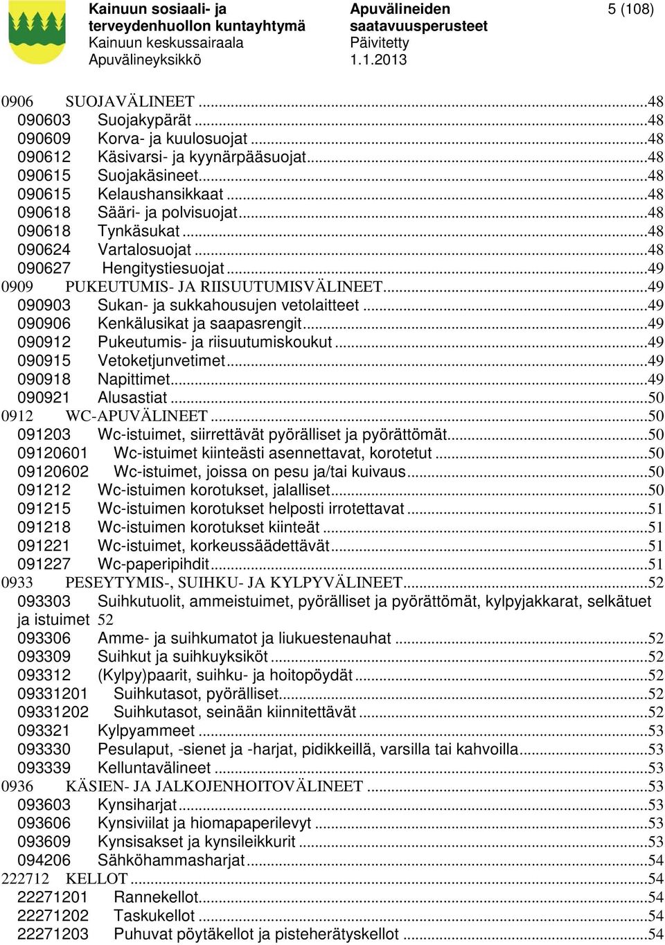 .. 49 090903 Sukan- ja sukkahousujen vetolaitteet... 49 090906 Kenkälusikat ja saapasrengit... 49 090912 Pukeutumis- ja riisuutumiskoukut... 49 090915 Vetoketjunvetimet... 49 090918 Napittimet.