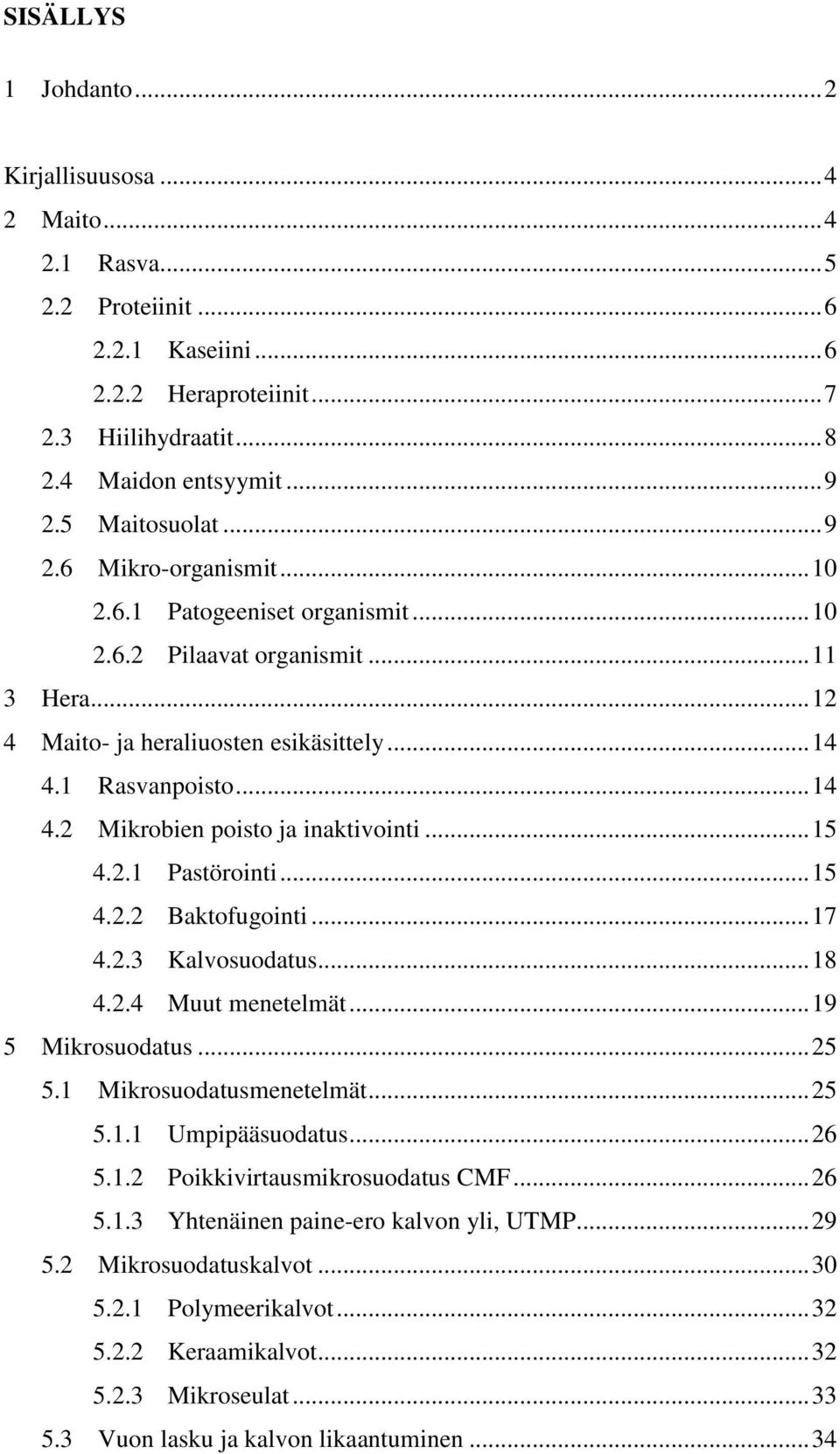 1 Rasvanpoisto... 14 4.2 Mikrobien poisto ja inaktivointi... 15 4.2.1 Pastörointi... 15 4.2.2 Baktofugointi... 17 4.2.3 Kalvosuodatus... 18 4.2.4 Muut menetelmät... 19 5 Mikrosuodatus... 25 5.