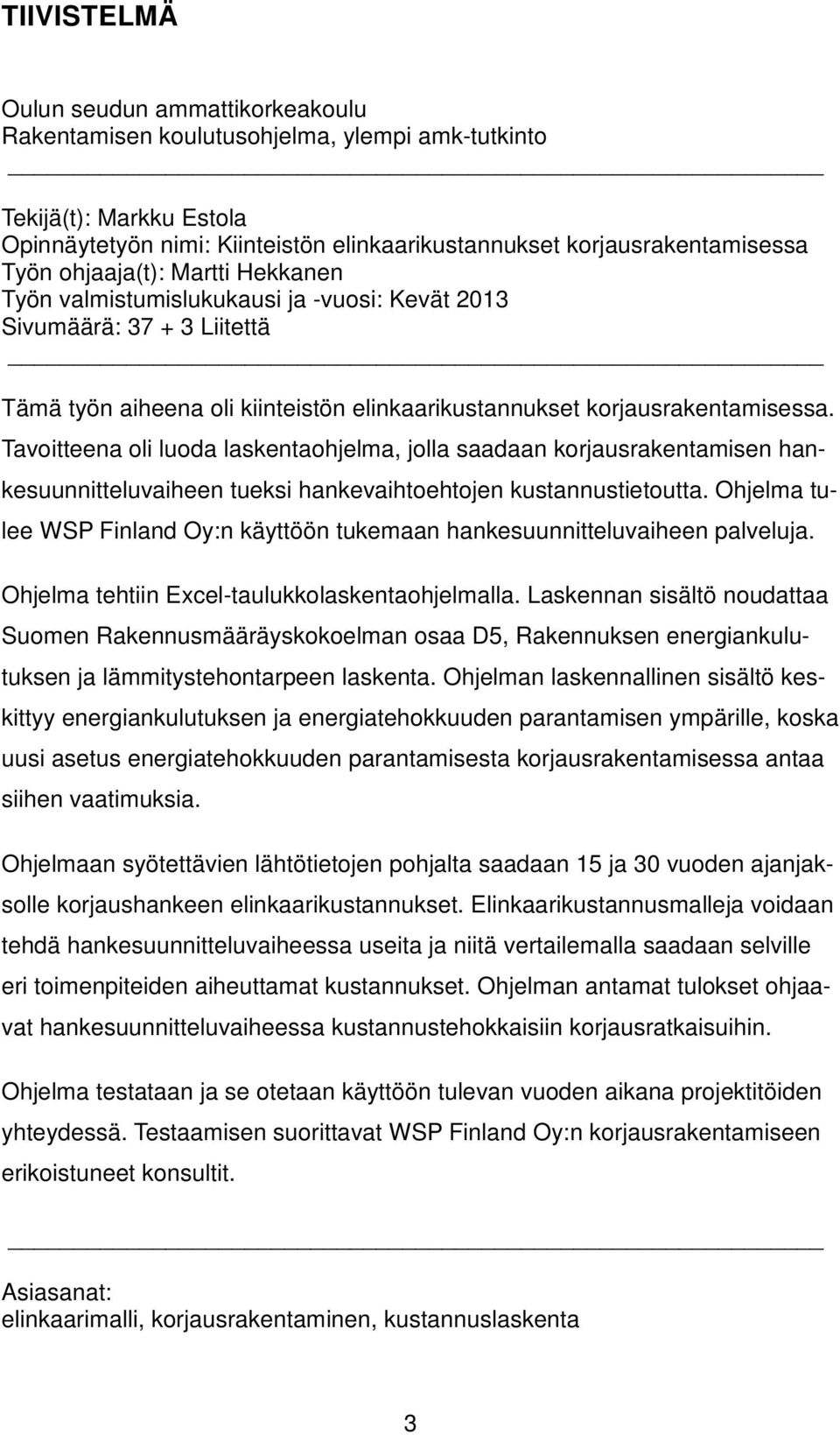 Tavoitteena oli luoda laskentaohjelma, jolla saadaan korjausrakentamisen hankesuunnitteluvaiheen tueksi hankevaihtoehtojen kustannustietoutta.