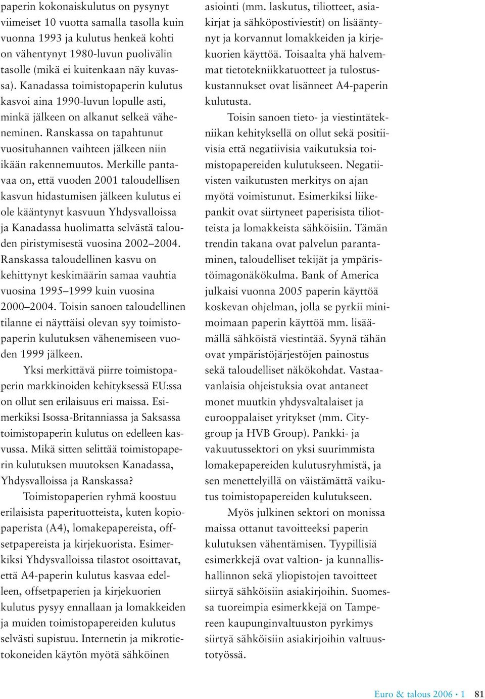 Merkille pantavaa on, että vuoden 2001 taloudellisen kasvun hidastumisen jälkeen kulutus ei ole kääntynyt kasvuun Yhdysvalloissa ja Kanadassa huolimatta selvästä talouden piristymisestä vuosina 2002