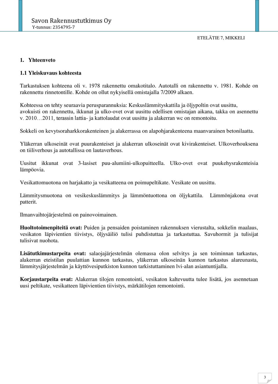 Kohteessa on tehty seuraavia perusparannuksia: Keskuslämmityskattila ja öljypoltin ovat uusittu, avokuisti on rakennettu, ikkunat ja ulko-ovet ovat uusittu edellisen omistajan aikana, takka on