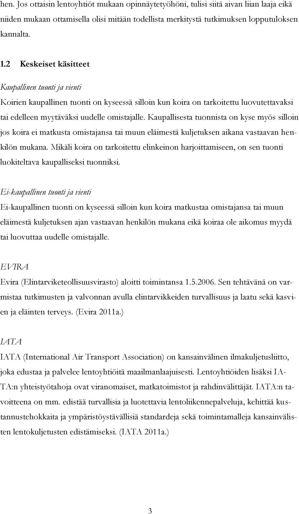 Kaupallisesta tuonnista on kyse myös silloin jos koira ei matkusta omistajansa tai muun eläimestä kuljetuksen aikana vastaavan henkilön mukana.