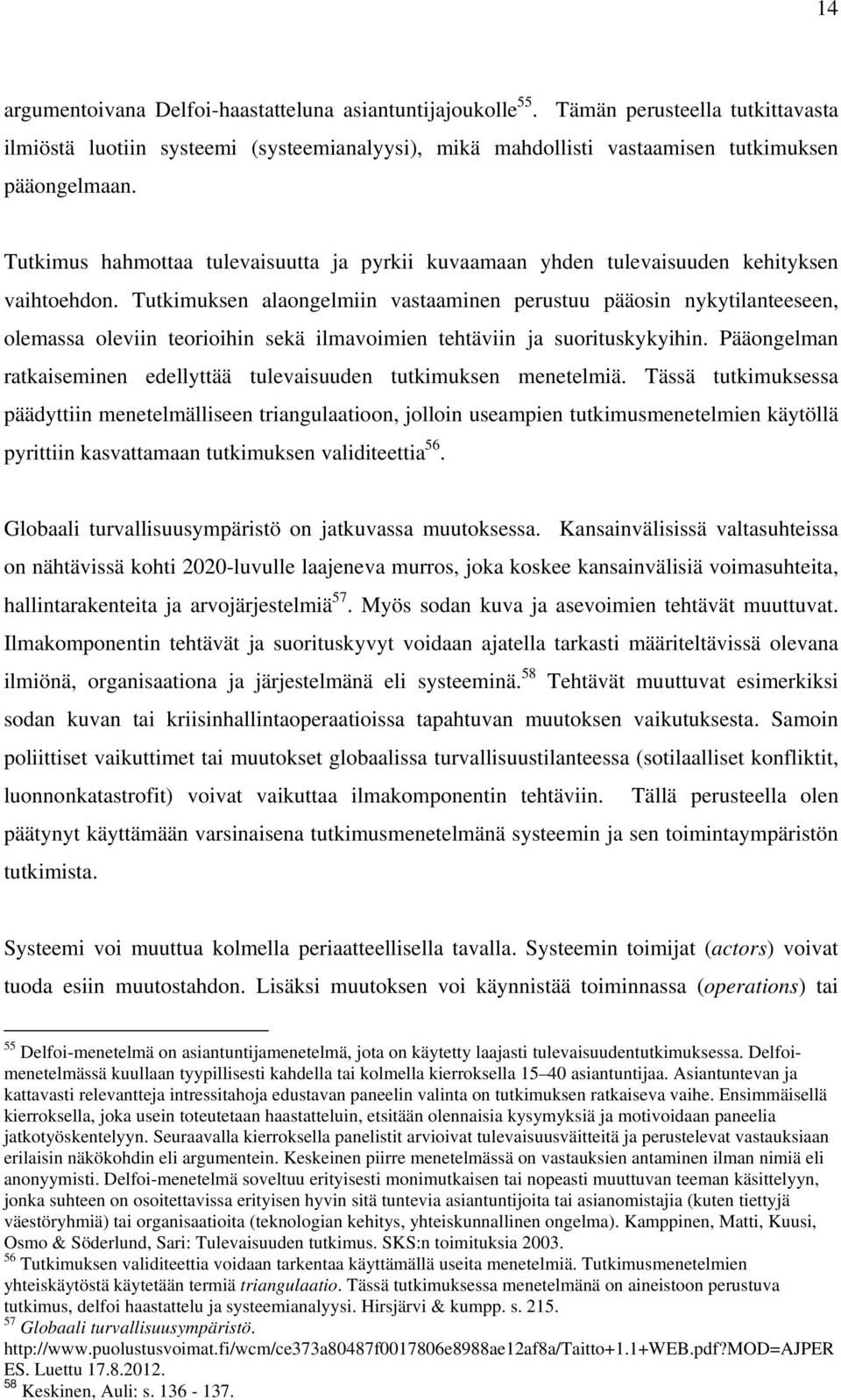 Tutkimuksen alaongelmiin vastaaminen perustuu pääosin nykytilanteeseen, olemassa oleviin teorioihin sekä ilmavoimien tehtäviin ja suorituskykyihin.