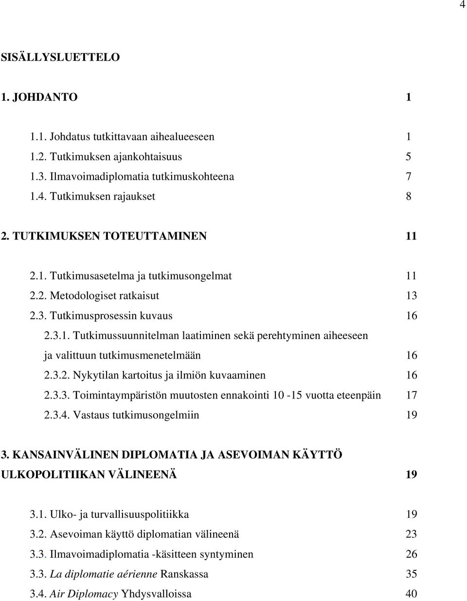 3.2. Nykytilan kartoitus ja ilmiön kuvaaminen 16 2.3.3. Toimintaympäristön muutosten ennakointi 10-15 vuotta eteenpäin 17 2.3.4. Vastaus tutkimusongelmiin 19 3.