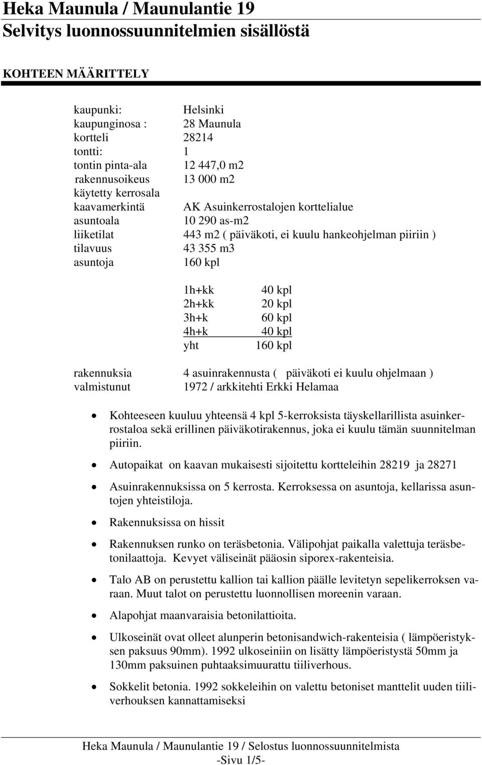 h+kk 2h+kk 3h+k 4h+k yht 40 kpl 20 kpl 60 kpl 40 kpl 60 kpl rakennuksia 4 asuinrakennusta ( päiväkoti ei kuulu ohjelmaan ) valmistunut 972 / arkkitehti Erkki Helamaa Kohteeseen kuuluu yhteensä 4 kpl