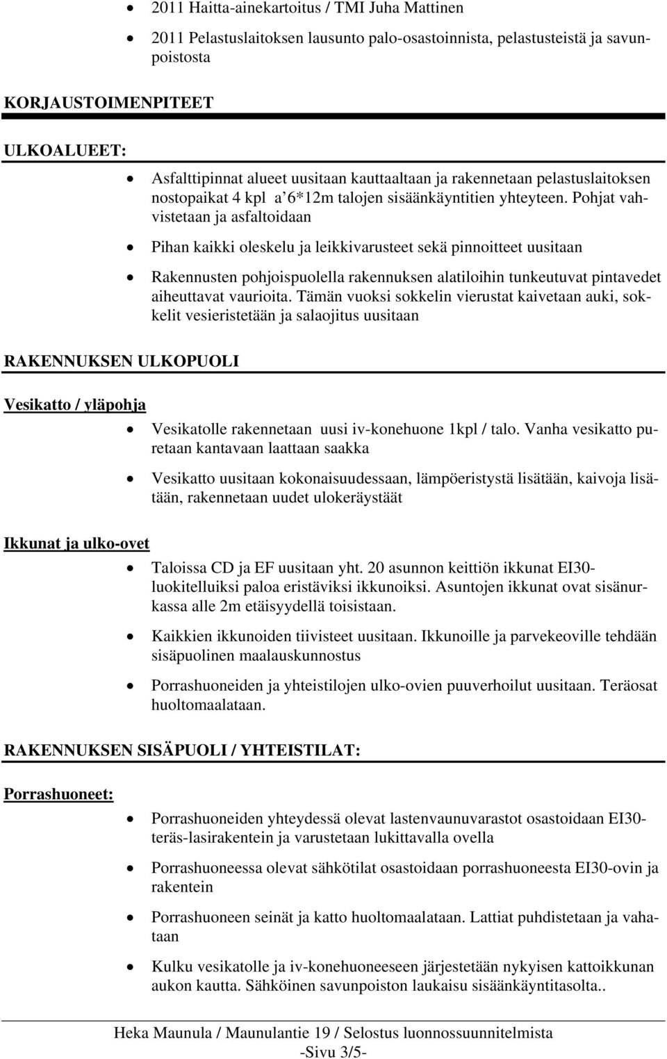 Pohjat vahvistetaan ja asfaltoidaan Pihan kaikki oleskelu ja leikkivarusteet sekä pinnoitteet uusitaan Rakennusten pohjoispuolella rakennuksen alatiloihin tunkeutuvat pintavedet aiheuttavat vaurioita.