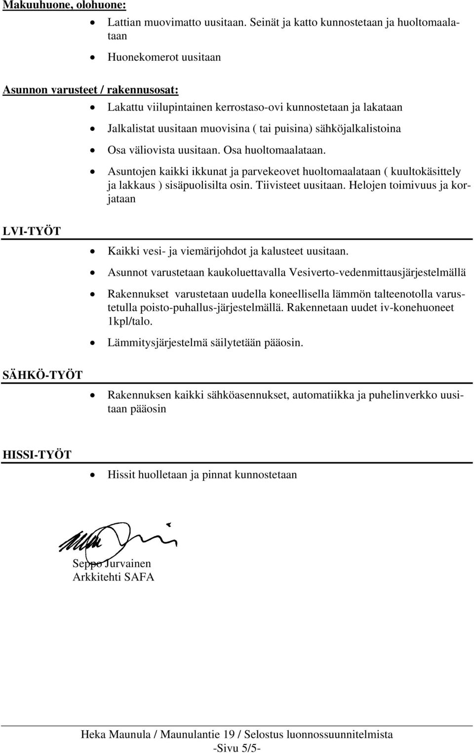 tai puisina) sähköjalkalistoina Osa väliovista uusitaan. Osa huoltomaalataan. Asuntojen kaikki ikkunat ja parvekeovet huoltomaalataan ( kuultokäsittely ja lakkaus ) sisäpuolisilta osin.