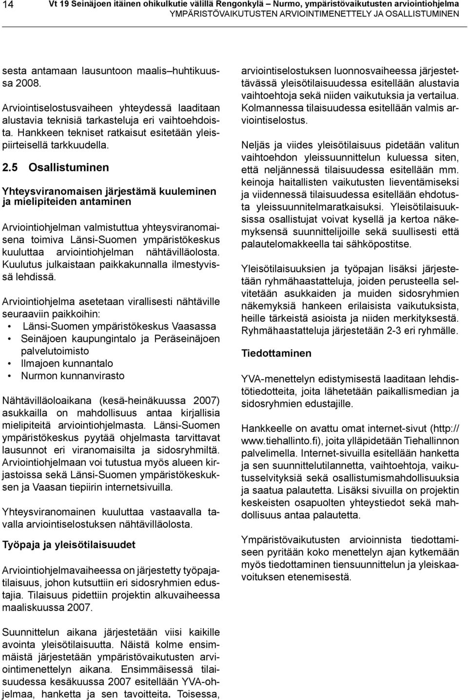 08. Arviointiselostusvaiheen yhteydessä laaditaan alustavia teknisiä tarkasteluja eri vaihtoehdoista. Hankkeen tekniset ratkaisut esitetään yleispiirteisellä tarkkuudella. 2.