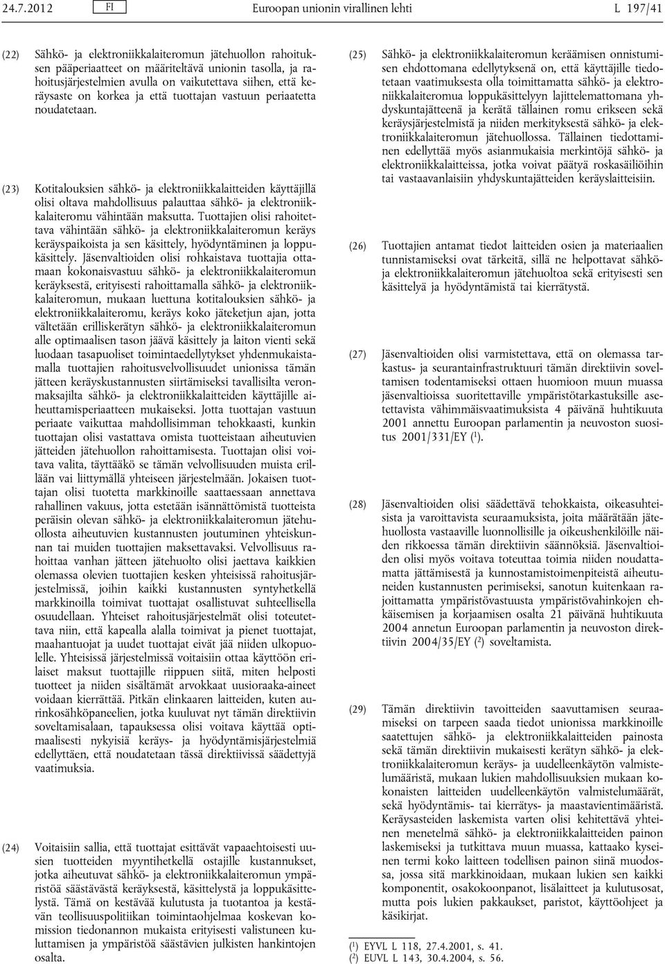 (23) Kotitalouksien sähkö- ja elektroniikkalaitteiden käyttäjillä olisi oltava mahdollisuus palauttaa sähkö- ja elektroniikkalaiteromu vähintään maksutta.