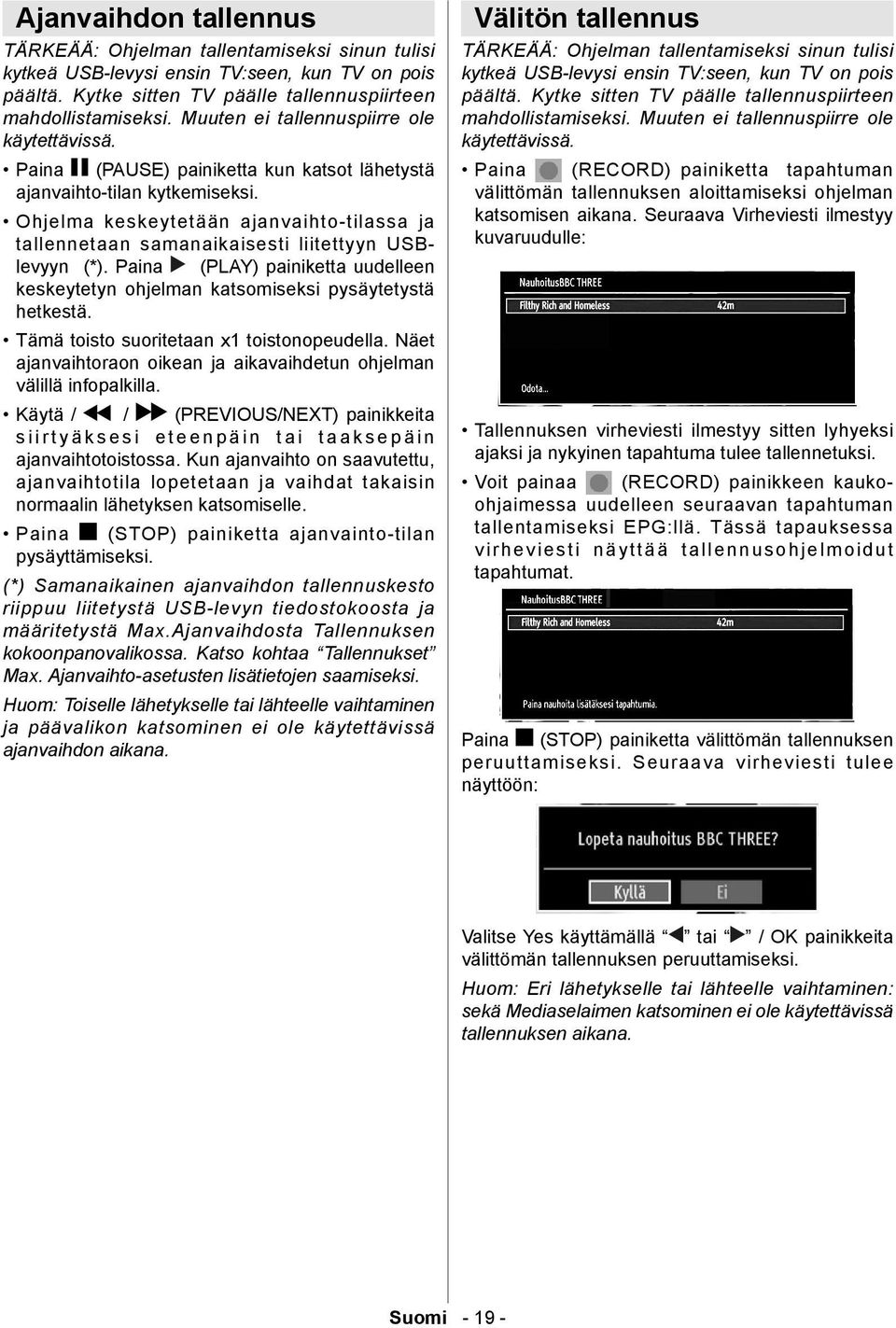 Ohjelma keskeytetään ajanvaihto-tilassa ja tallennetaan samanaikaisesti liitettyyn USBlevyyn (*). Paina (PLAY) painiketta uudelleen keskeytetyn ohjelman katsomiseksi pysäytetystä hetkestä.