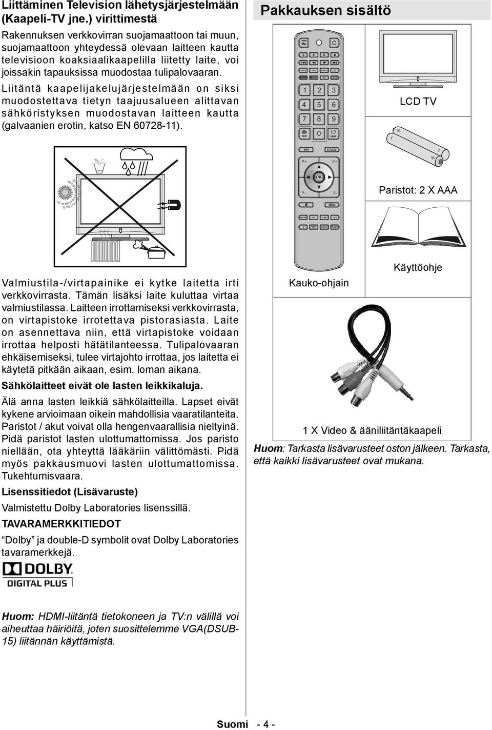 tulipalovaaran. Liitäntä kaapelijakelujärjestelmään on siksi muodostettava tietyn taajuusalueen alittavan sähköristyksen muodostavan laitteen kautta (galvaanien erotin, katso EN 60728-11).