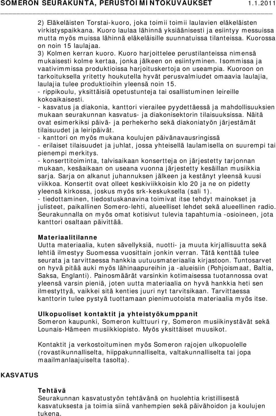 Kuoro harjoittelee perustilanteissa nimensä mukaisesti kolme kertaa, jonka jälkeen on esiintyminen. Isommissa ja vaativimmissa produktioissa harjoituskertoja on useampia.