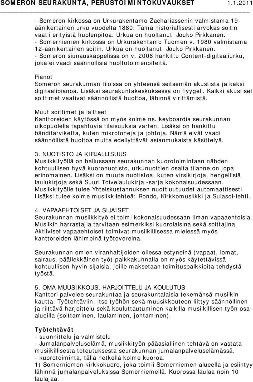 2006 hankittu Content-digitaaliurku, joka ei vaadi säännöllisiä huoltotoimenpiteitä. Pianot Someron seurakunnan tiloissa on yhteensä seitsemän akustista ja kaksi digitaalipianoa.