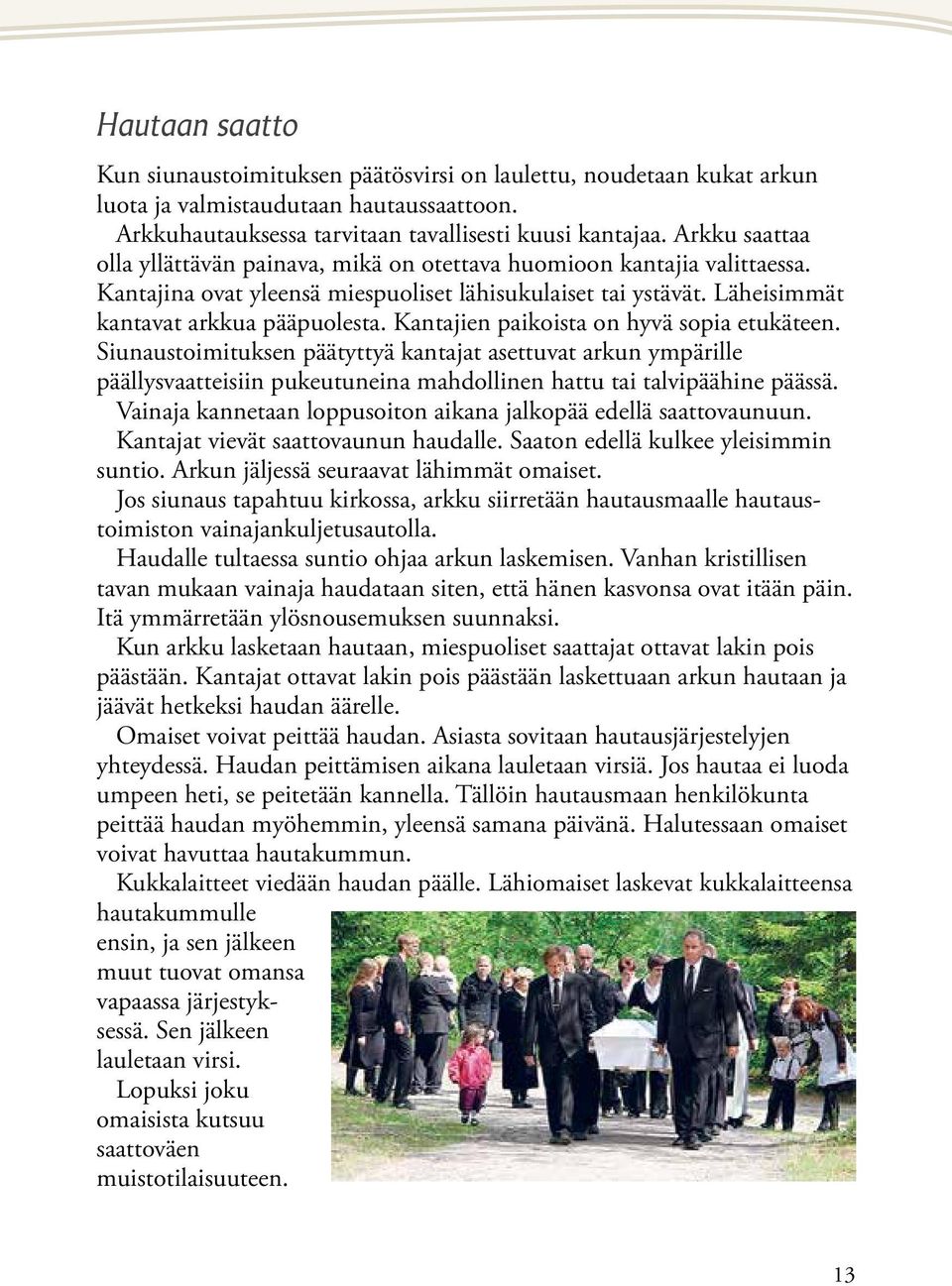 Kantajien paikoista on hyvä sopia etukäteen. Siunaustoimituksen päätyttyä kantajat asettuvat arkun ympärille päällysvaatteisiin pukeutuneina mahdollinen hattu tai talvipäähine päässä.