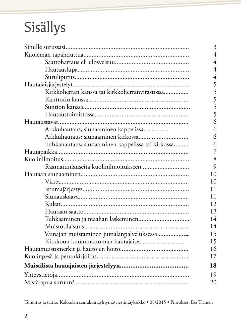 .. 6 Tuhkahautaus; siunaaminen kappelissa tai kirkossa... 6 Hautapaikka... 7 Kuolinilmoitus... 8 Raamatunlauseita kuolinilmoitukseen... 9 Hautaan siunaaminen... 10 Virret... 10 Istumajärjestys.