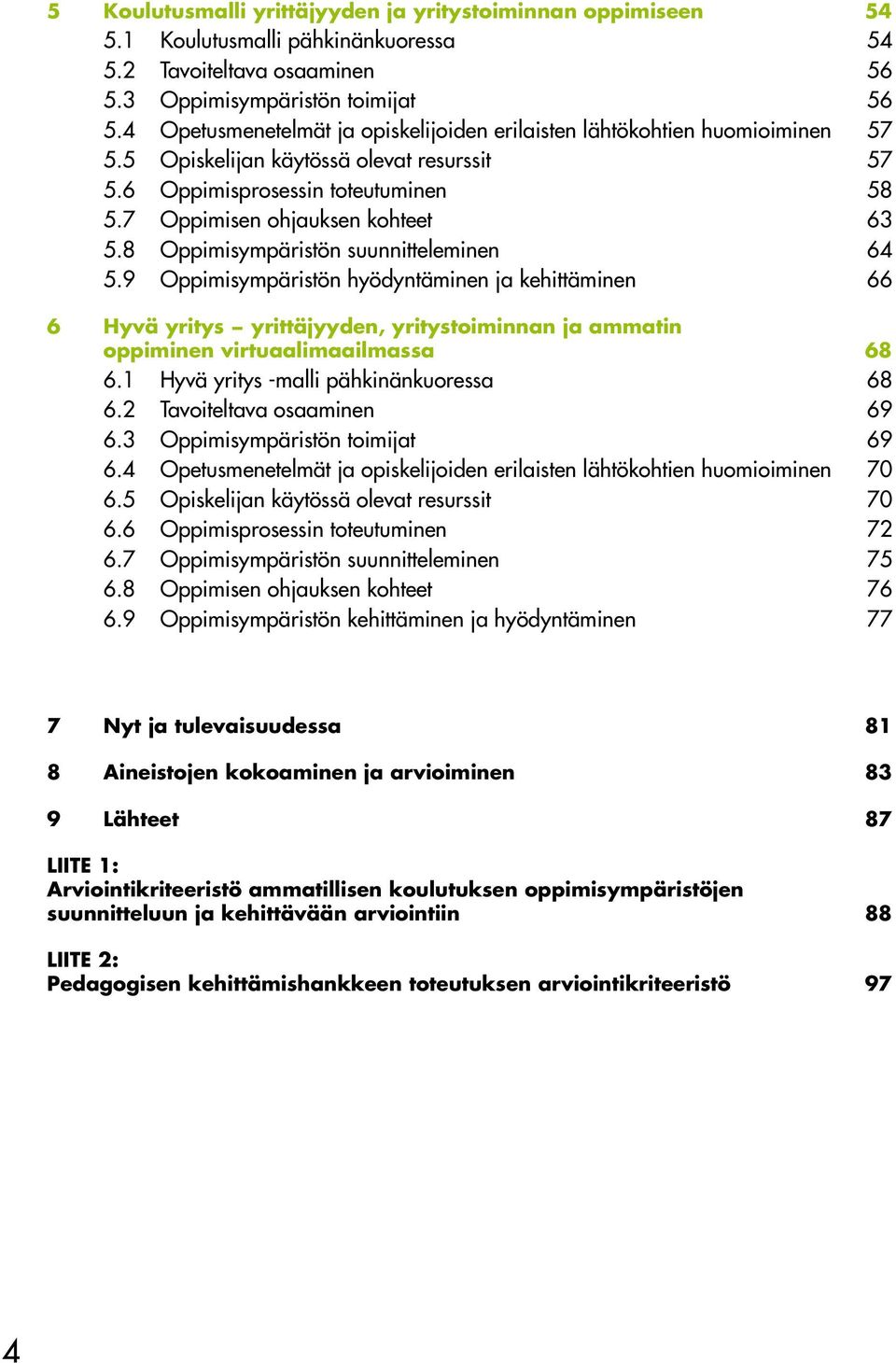 8 Oppimisympäristön suunnitteleminen 64 5.9 Oppimisympäristön hyödyntäminen ja kehittäminen 66 6 Hyvä yritys yrittäjyyden, yritystoiminnan ja ammatin oppiminen virtuaalimaailmassa 68 6.