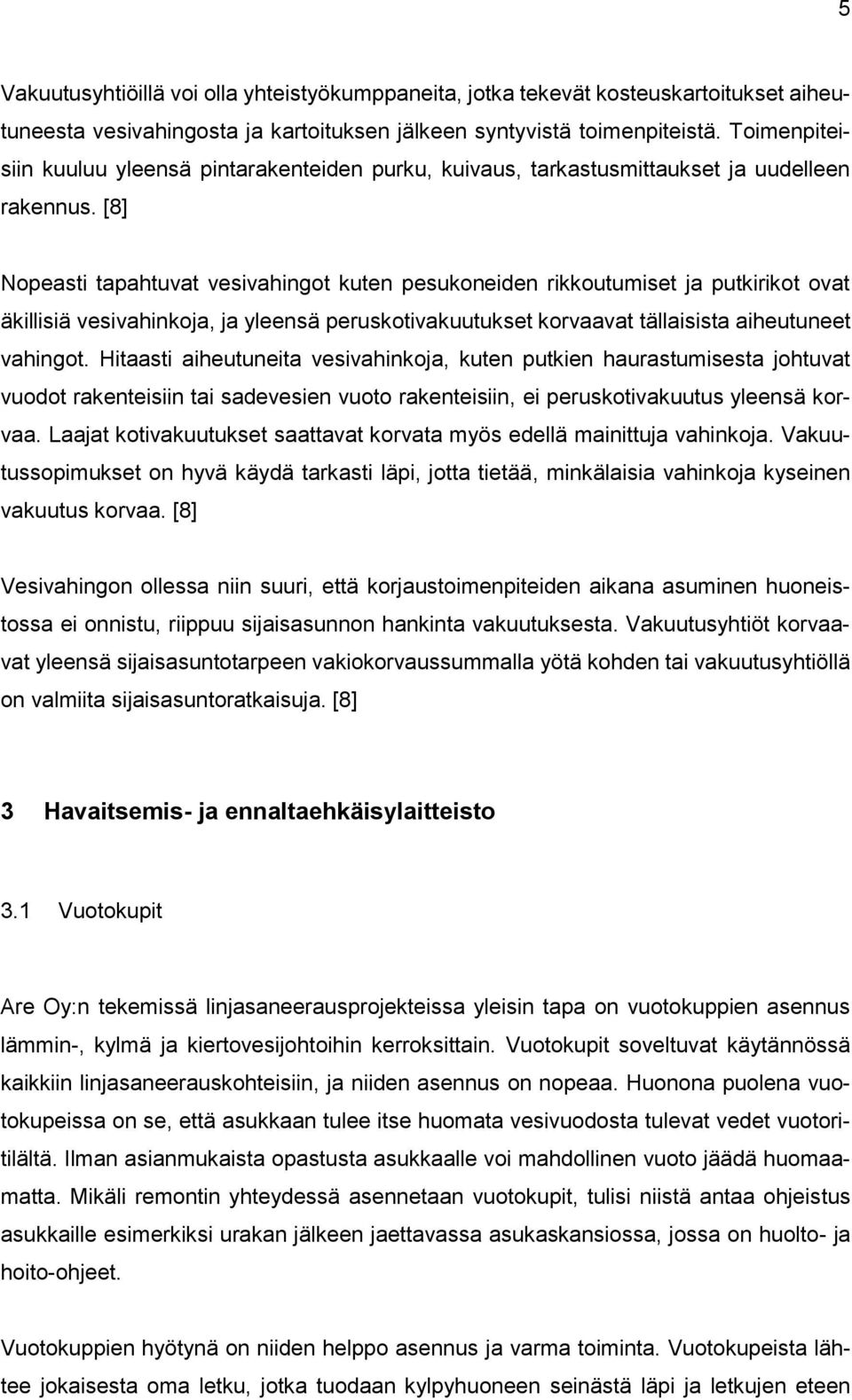 [8] Nopeasti tapahtuvat vesivahingot kuten pesukoneiden rikkoutumiset ja putkirikot ovat äkillisiä vesivahinkoja, ja yleensä peruskotivakuutukset korvaavat tällaisista aiheutuneet vahingot.