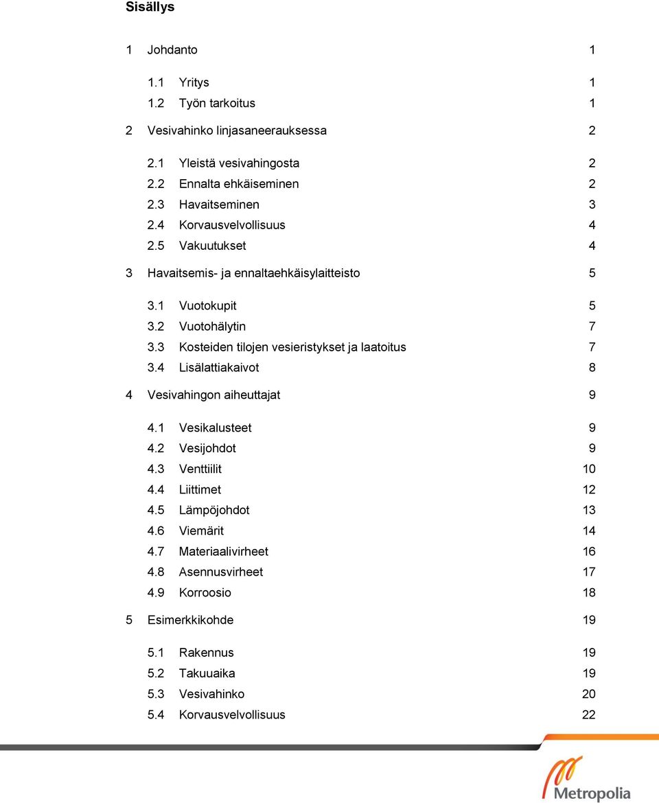 3 Kosteiden tilojen vesieristykset ja laatoitus 7 3.4 Lisälattiakaivot 8 4 Vesivahingon aiheuttajat 9 4.1 Vesikalusteet 9 4.2 Vesijohdot 9 4.3 Venttiilit 10 4.