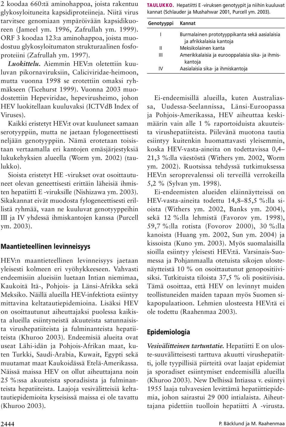 Aiemmin HEV:n oletettiin kuuluvan pikornaviruksiin, Caliciviridae-heimoon, mutta vuonna 1998 se erotettiin omaksi ryhmäkseen (Ticehurst 1999).