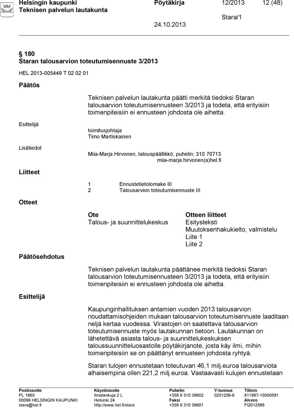 Lisätiedot toimitusjohtaja Timo Martiskainen Miia-Marja Hirvonen, talouspäällikkö, puhelin: 310 70713 miia-marja.hirvonen(a)hel.