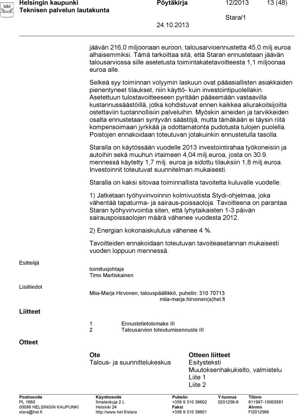 Selkeä syy toiminnan volyymin laskuun ovat pääasiallisten asiakkaiden pienentyneet tilaukset, niin käyttö- kuin investointipuolellakin.