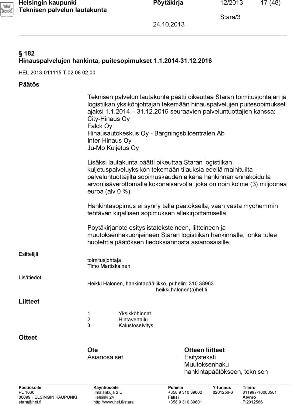 2016 seuraavien palveluntuottajien kanssa: City-Hinaus Oy Falck Oy Hinausautokeskus Oy - Bärgningsbilcentralen Ab Inter-Hinaus Oy Ju-Mo Kuljetus Oy Lisäksi lautakunta päätti oikeuttaa Staran