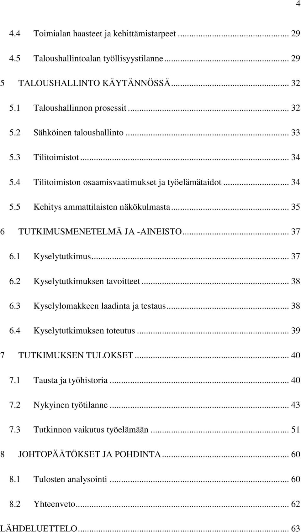 1 Kyselytutkimus... 37 6.2 Kyselytutkimuksen tavoitteet... 38 6.3 Kyselylomakkeen laadinta ja testaus... 38 6.4 Kyselytutkimuksen toteutus... 39 7 TUTKIMUKSEN TULOKSET... 40 7.