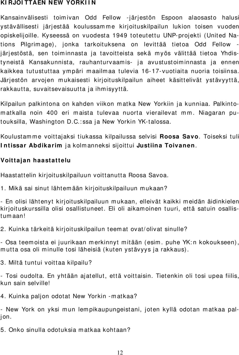 tietoa Yhdistyneistä Kansakunnista, rauhanturvaamis- ja avustustoiminnasta ja ennen kaikkea tutustuttaa ympäri maailmaa tulevia 16-17-vuotiaita nuoria toisiinsa.