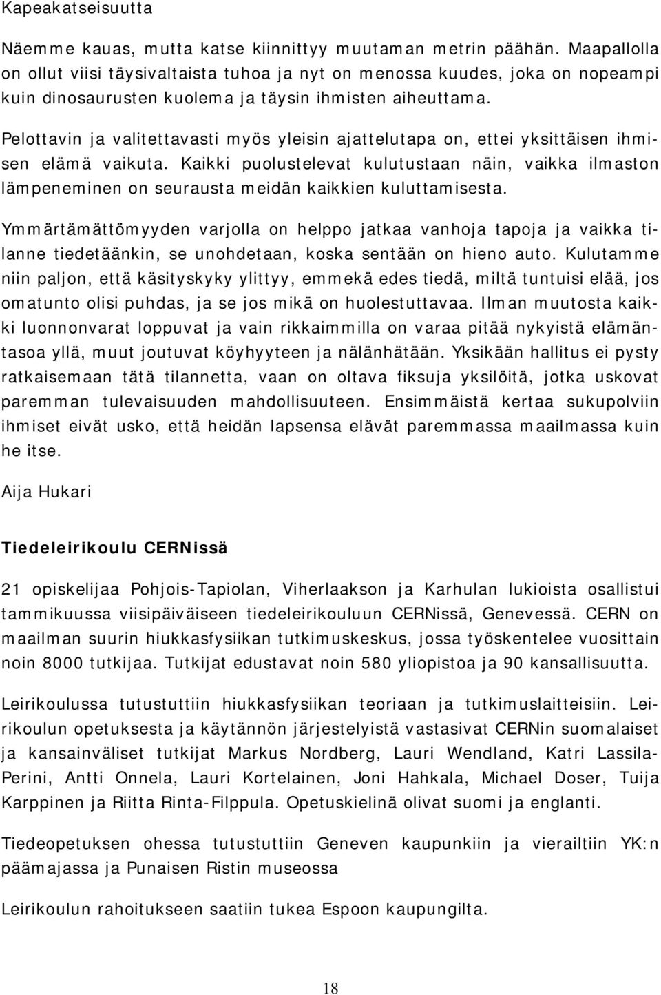 Pelottavin ja valitettavasti myös yleisin ajattelutapa on, ettei yksittäisen ihmisen elämä vaikuta.