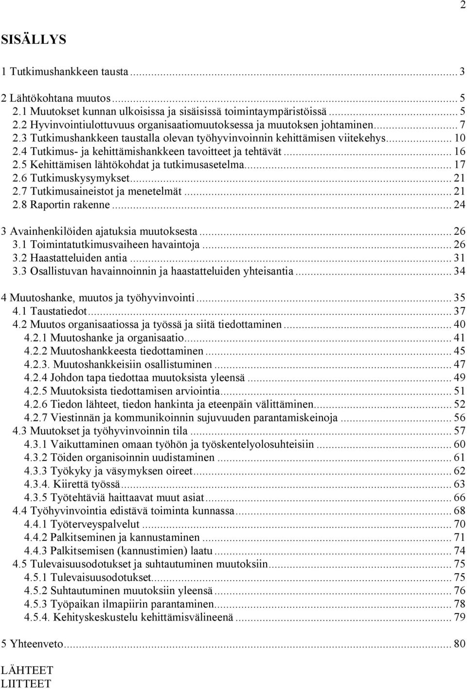 5 Kehittämisen lähtökohdat ja tutkimusasetelma... 17 2.6 Tutkimuskysymykset... 21 2.7 Tutkimusaineistot ja menetelmät... 21 2.8 Raportin rakenne... 24 3 Avainhenkilöiden ajatuksia muutoksesta... 26 3.